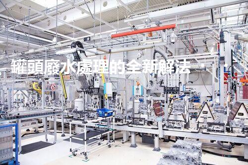 罐頭廢水處理的全新解法？超乎想象的技術(shù)突破！